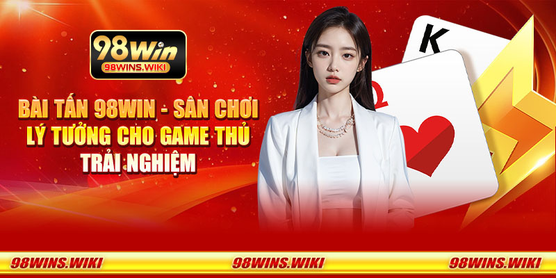 Bài Tấn 98Win - Sân chơi lý tưởng cho game thủ trải nghiệm