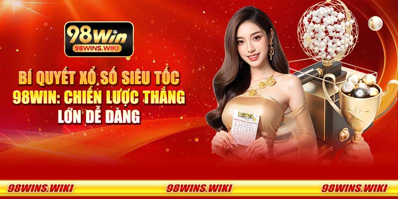 Bí quyết xổ số siêu tốc 98win: Chiến lược thắng lớn dễ dàng