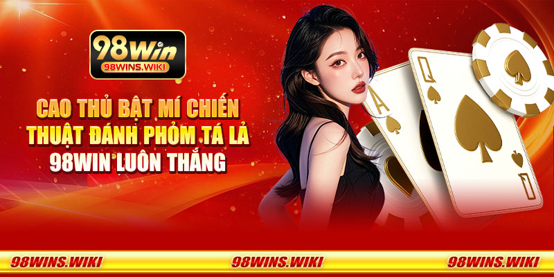 Cao thủ bật mí chiến thuật đánh phỏm tá lả 98Win luôn thắng