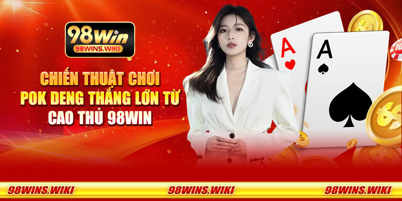 Chiến thuật chơi Pok Deng thắng lớn từ cao thủ 98Win