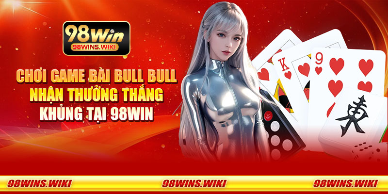 Chơi game bài Bull Bull nhận thưởng thắng khủng tại 98Win