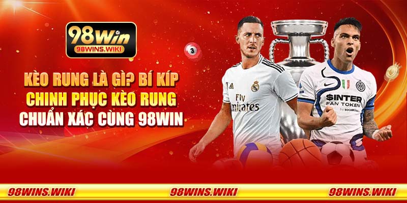 Kèo rung là gì? Bí kíp chinh phục kèo rung chuẩn xác cùng 98Win