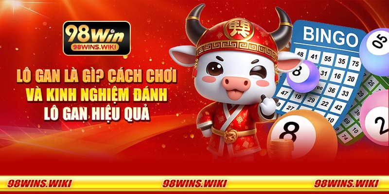 Lô gan là gì? Cách chơi và kinh nghiệm đánh lô gan hiệu quả