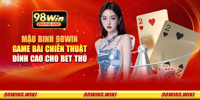 Mậu Binh 98Win - Game bài chiến thuật đỉnh cao cho bet thủ