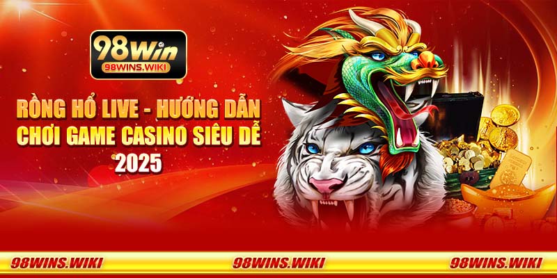 Rồng Hổ Live - Hướng dẫn chơi game casino siêu dễ 2025