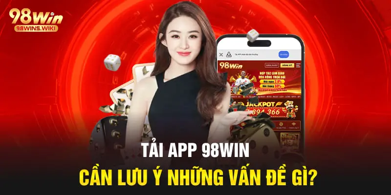 Những lưu ý quan trọng về việc tải app 98Win