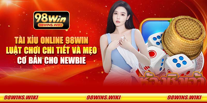 Tài xỉu online 98Win - Luật chơi chi tiết và mẹo cơ bản cho newbie