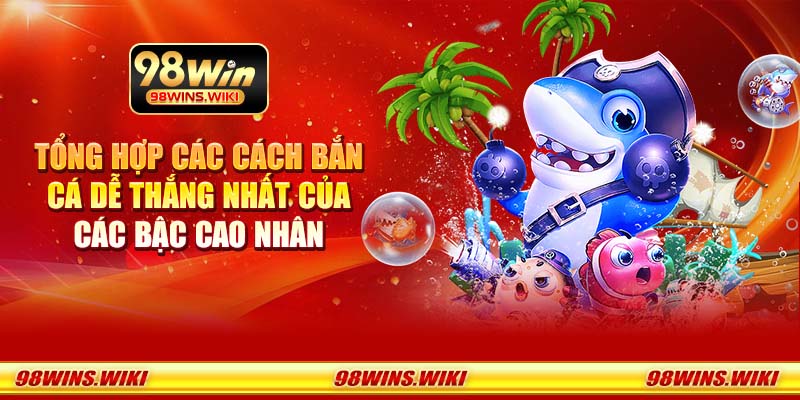 Tổng hợp các cách bắn cá dễ thắng nhất của các bậc cao nhân